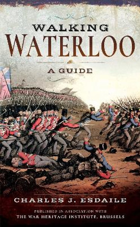 Walking Waterloo: A Guide by Charles J. Esdaile 9781526740786