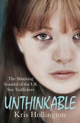 Unthinkable: The Shocking Scandal of Britain's Trafficked Children by Kris Hollington 9781471114557