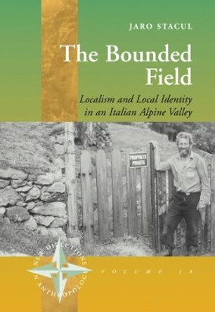 The Bounded Field: Localism and Local Identity in an Italian Alpine Valley by Jaro Stacul 9781571814630