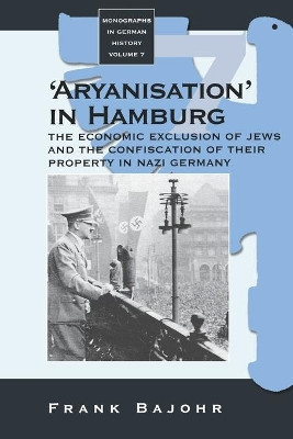 'Aryanisation' in Hamburg: The Economic Exclusion of Jews and the Confiscation of their Property in Nazi Germany by Frank Bajohr 9781571814852