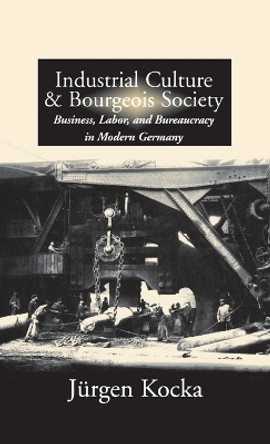 Industrial Culture and Bourgeois Society in Modern Germany by Jurgen Kocka 9781571811585