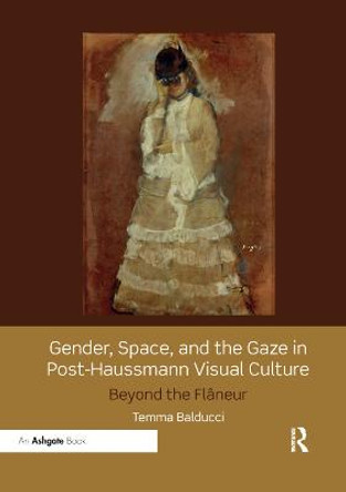 Gender, Space, and the Gaze in Post-Haussmann Visual Culture: Beyond the Flaneur by Temma Balducci
