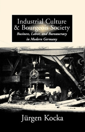 Industrial Culture and Bourgeois Society in Modern Germany by Jurgen Kocka 9781571811981