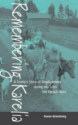 Remembering Karelia: A Family's Story of Displacement during and after the Finnish Wars Karen Armstrong 9781571816504