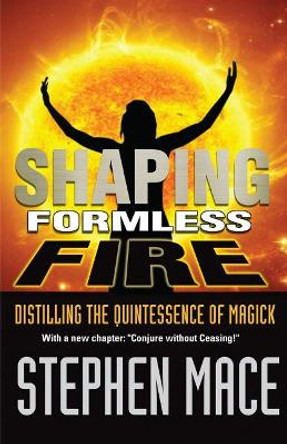 Shaping Formless Fire: Distilling the Quintessence of Magick by Stephen Mace 9781561842384