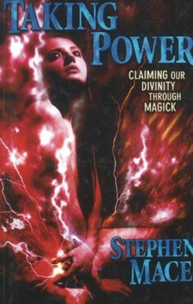 Taking Power: Claiming Our Divinity Through Magick by Stephen Mace 9781561842407