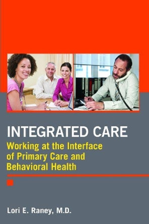 Integrated Care: Working at the Interface of Primary Care and Behavioral Health by Lori E. Raney 9781585624805