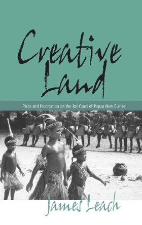 Creative Land: Place and Procreation on the Rai Coast of Papua New Guinea by James Leach 9781571815569