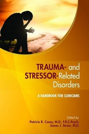 Trauma- and Stressor-Related Disorders: A Handbook for Clinicians by Patricia R. Casey 9781585625055