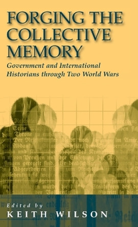 Forging the Collective Memory: Government and International Historians through Two World Wars by Keith M. Wilson 9781571818621