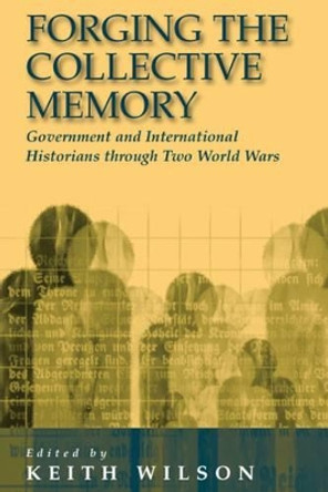 Forging the Collective Memory: Government and International Historians through Two World Wars by Keith M. Wilson 9781571819284