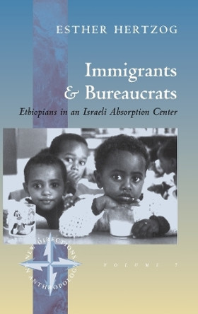 Immigrants and Bureaucrats: Ethiopians in an Israeli Absorption Center by Esther Hertzog 9781571819413