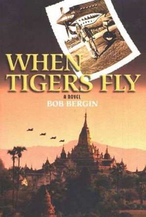 When Tigers Fly: A Novel by Bob Bergin 9781570232213