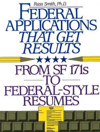 Federal Applications That Get Results: From SF 171s to Federal-Style Resumes by Russ Smith 9781570230349