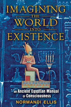 Imagining the World into Existence: An Ancient Egyptian Manual of Consciousness by Normandi Ellis 9781591431404