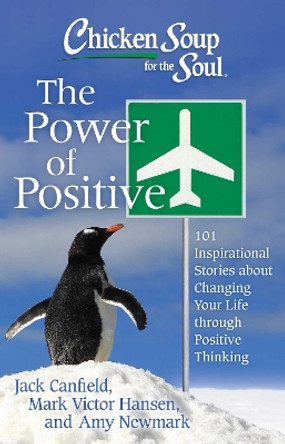 Chicken Soup for the Soul: The Power of Positive: 101 Inspirational Stories about Changing Your Life through Positive Thinking by Jack Canfield 9781611599039