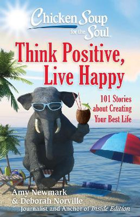 Chicken Soup for the Soul: Think Positive, Live Happy: 101 Stories about Creating Your Best Life by Amy Newmark 9781611599923