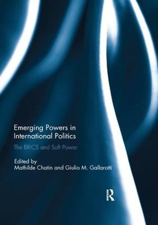 Emerging Powers in International Politics: The BRICS and Soft Power by Mathilde Chatin