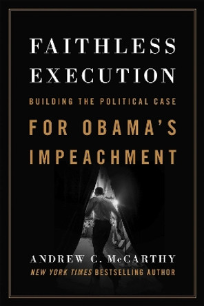 Faithless Execution: Building the Political Case for Obama's Impeachment by Andrew C. McCarthy 9781594037764