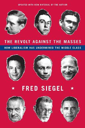 The Revolt Against the Masses: How Liberalism Has Undermined the Middle Class by Fred Siegel 9781594037955