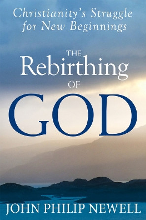 The Rebirthing of God: Christianity'S Struggle for New Beginnings by John Philip Newell 9781594735424