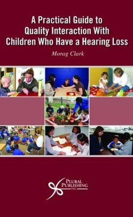 A Practical Guide to Quality Interaction with Children Who Have a Hearing Loss by Morag Clark 9781597561129