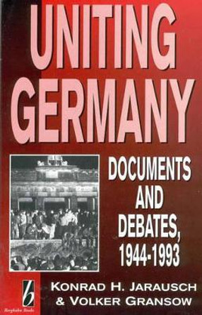 Uniting Germany: Documents and Debates by Konrad Hugo Jarausch 9781571810113