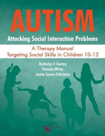 Autism: Attacking Social Interaction Problems: A Therapy Manual Targeting Social Skills in Children 10-12 by Betholyn F. Gentry 9781597567930