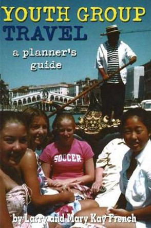 Youth Group Travel: A Planner's Guide by Larry French 9781591641001