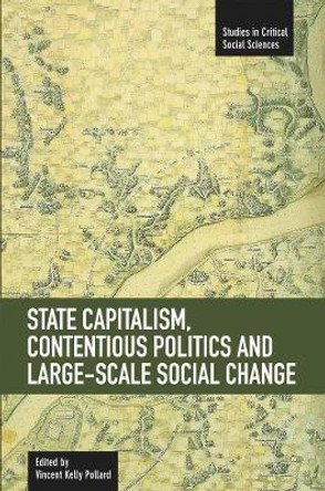 State Capitalism, Contentious Politics And Large-scale Social Change: Studies in Critical Social Sciences, Volume 29 by Vincent Kelly Pollard 9781608462087