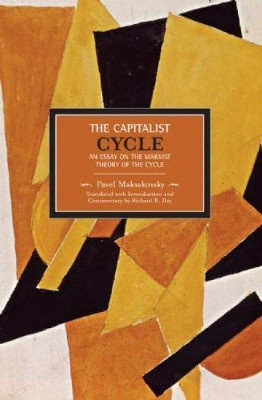 Pavel V. Makasakovsky: The Capitalist Cycle. An Essay On The Marxist Theory Of The Cycle: Historical Materialism, Volume 4 by Pavel Maksakovsky 9781608460182