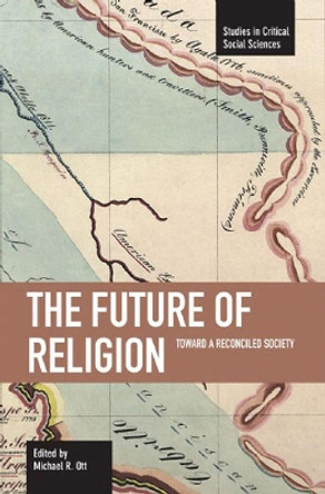 Future Of Religion, The: Toward A Reconciled Society: Studies in Critical Social Sciences, Volume 9 by Michael R. Ott 9781608460380