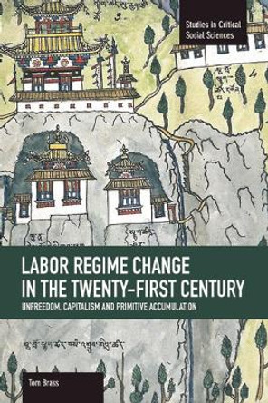Labor Regime Change In The Twenty-first Century: Unfreedom, Captalism And Primitive Accumulation: Studies in Critical Social Sciences, Volume 35 by Tom Brass 9781608462407