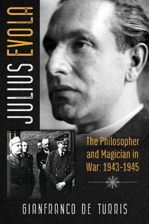 Julius Evola: The Philosopher and Magician in War: 1943-1945 by Gianfranco de Turris 9781620558065