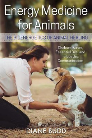 Energy Medicine for Animals: The Bioenergetics of Animal Healing by Diane Budd 9781620558409