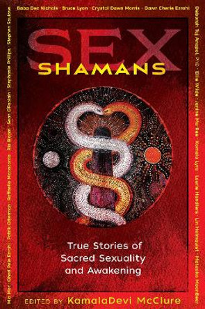 Sex Shamans: True Stories of Sacred Sexuality and Awakening by KamalaDevi McClure 9781620559215