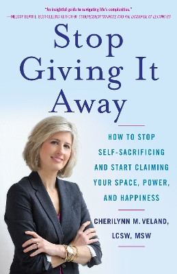 Stop Giving It Away: How to Stop Self-Sacrificing and Start Claiming Your Space, Power, and Happiness by Cherilynn M Veland 9781631529580