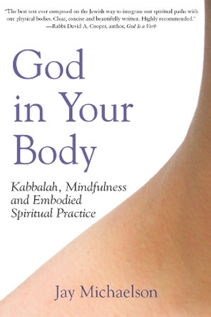 God in Your Body: Kabbalah, Mindfulness and Embodied Spiritual Practice by Jay Michaelson 9781683360858