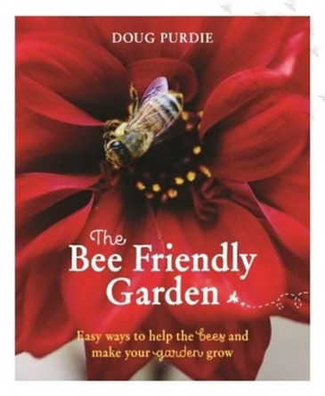 The Bee Friendly Garden: Easy Ways to Help the Bees and Make Your Garden Grow by Doug Purdie 9781743367575