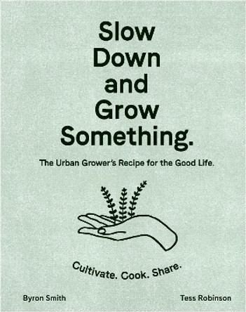 Slow Down and Grow Something: The Urban Grower's Recipe for the Good Life by Byron Smith 9781760525927