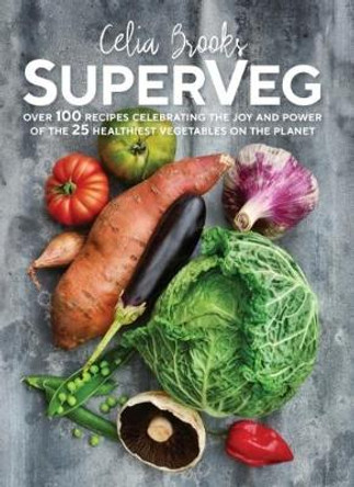 SuperVeg: The Joy and Power of the 25 Healthiest Vegetables on the Planet by Celia Brooks 9781760527709