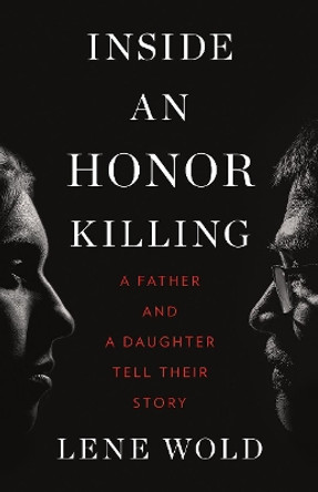Inside an Honor Killing: A Father and a Daughter Tell Their Story by Lene Wold 9781771644372