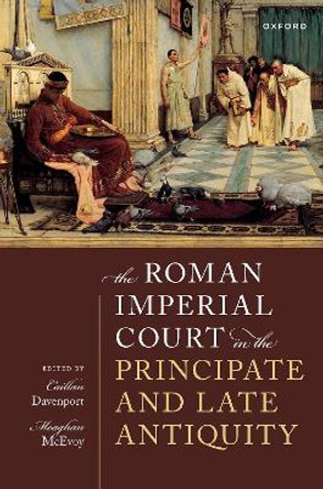 The Roman Imperial Court in the Principate and Late Antiquity by Caillan Davenport 9780192865236