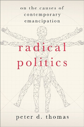 Radical Politics: On the Causes of Contemporary Emancipation by Peter D. Thomas 9780197528075