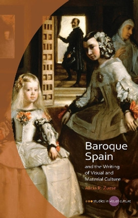 Baroque Spain and the Writing of Visual and Material Culture by Alicia R. Zuese 9781783167838