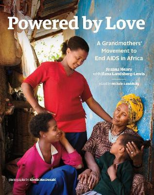 Powered by Love: A Grandmothers' Movement to End AIDS in Africa Joanna Henry 9781773100210