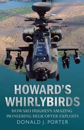 Howard's Whirlybirds: Howard Hughes's Amazing Pioneering Helicopter Exploits by Donald J. Porter 9781781550892