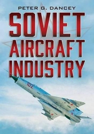 Soviet Aircraft Industry by Peter G. Dancey 9781781552896