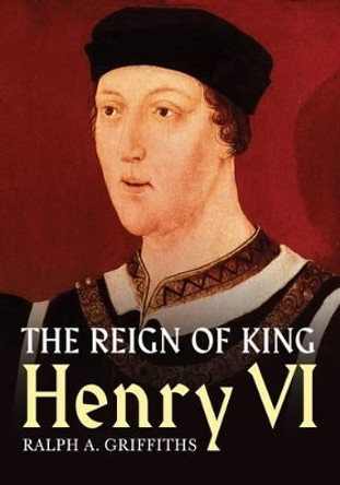 Reign of Henry VI by Ralph A. Griffiths 9781781554807