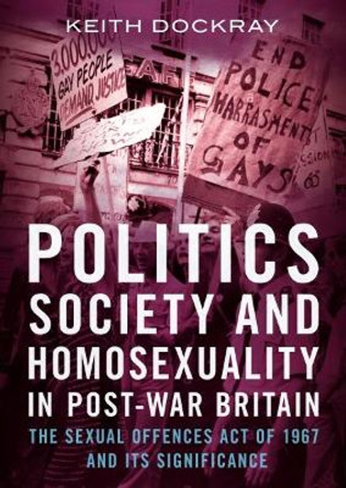 Politics, Society and Homosexuality in Post-War Britain: The Sexual Offences Act of 1967 and its Significance by Keith Dockray 9781781556245